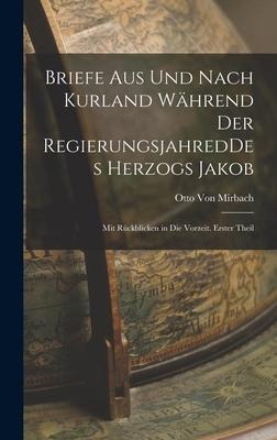 Briefe aus und nach Kurland während der RegierungsjahredDes Herzogs Jakob - Otto Von Mirbach