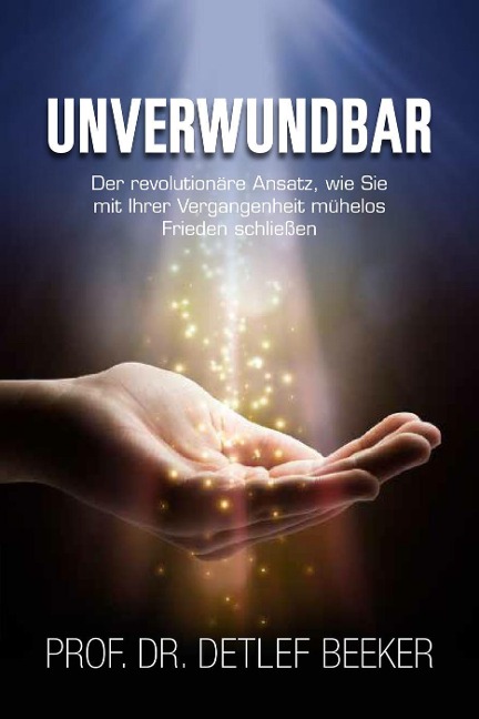 Unverwundbar: Der revolutionäre Ansatz, wie Sie mühelos Frieden mit Ihrer Vergangenheit schließen - 4 Schritte zu innerem Frieden (5 Minuten täglich für ein besseres Leben, #3) - Detlef Beeker