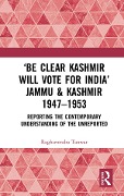 Cover-Bild zum Titel ''Be Clear Kashmir will Vote for India' Jammu & Kashmir 1947-1953' von 'Raghuvendra Tanwar'