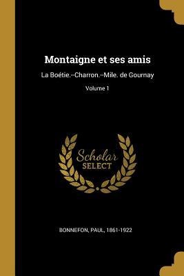 Montaigne et ses amis: La Boétie.--Charron.--Mile. de Gournay; Volume 1 - Paul Bonnefon