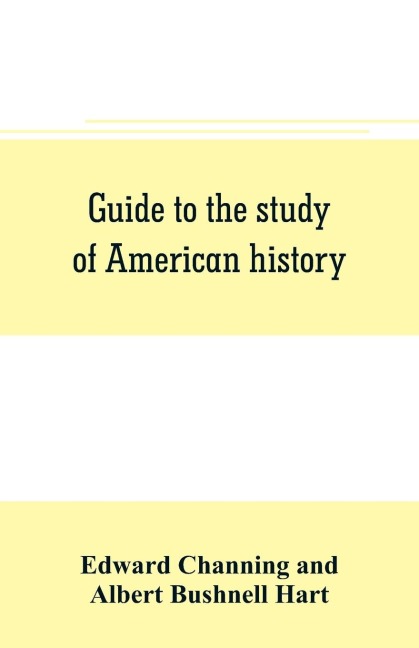 Guide to the study of American history - Edward Channing, Albert Bushnell Hart