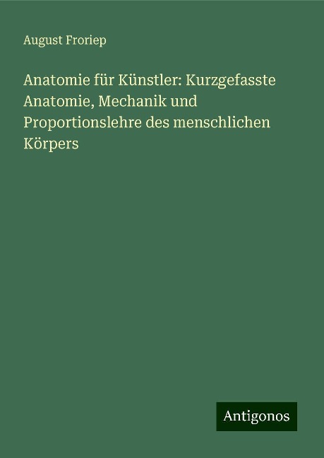 Anatomie für Künstler: Kurzgefasste Anatomie, Mechanik und Proportionslehre des menschlichen Körpers - August Froriep