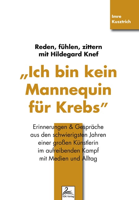 "Ich bin kein Mannequin für Krebs" Reden, fühlen, zittern mit Hildegard Knef - Imre Kusztrich