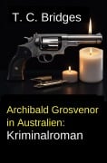 Cover-Bild zum Titel 'Archibald Grosvenor in Australien: Kriminalroman' von 'T. C. Bridges'