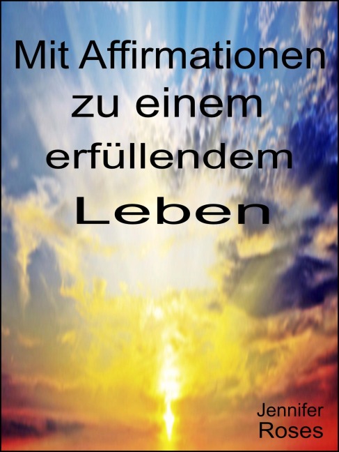 Mit Affirmationen zu einem erfüllendem Leben - Jennifer Roses
