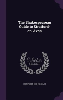 The Shakespearean Guide to Stratford-on-Avon - H. Snowden Ward