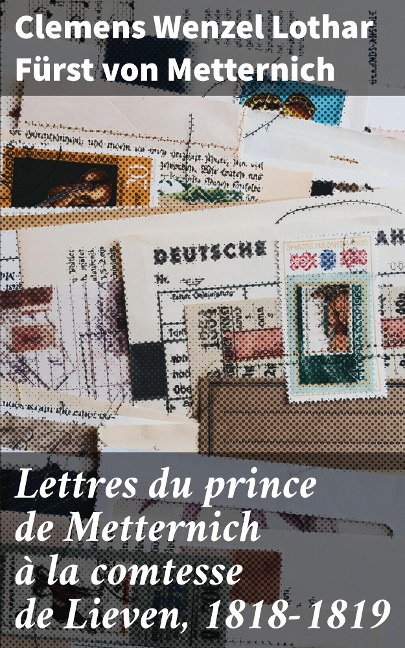Lettres du prince de Metternich à la comtesse de Lieven, 1818-1819 - Clemens Wenzel Lothar Metternich