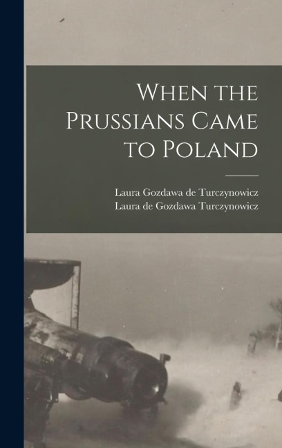 When the Prussians Came to Poland - Laura De Gozdawa Turczynowicz, Laura Gozdawa De Turczynowicz