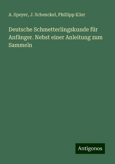 Deutsche Schmetterlingskunde für Anfänger. Nebst einer Anleitung zum Sammeln - A. Speyer, J. Schenckel, Phillipp Klier