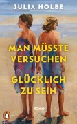 Man müsste versuchen, glücklich zu sein - Julia Holbe