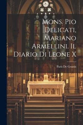 Mons. Pio Delicati, Mariano Armellini. Il Diario Di Leone X - Paris De Grassis