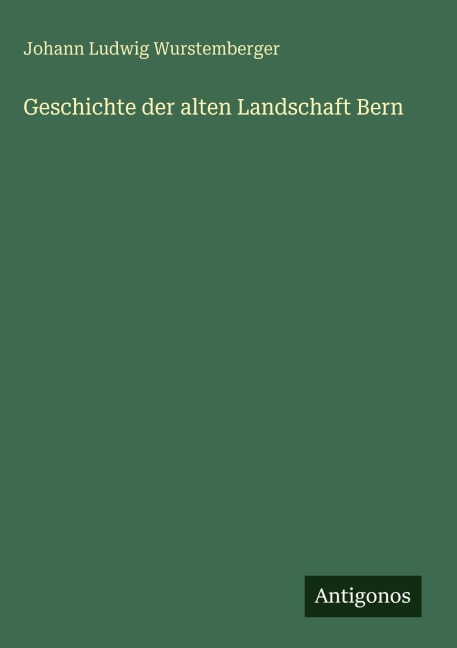 Geschichte der alten Landschaft Bern - Johann Ludwig Wurstemberger
