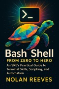 Cover-Bild zum Titel 'Bash Shell from Zero to Hero: An SRE's Practical Guide to Terminal Skills, Scripting, and Automation' von 'Nolan Reeves'