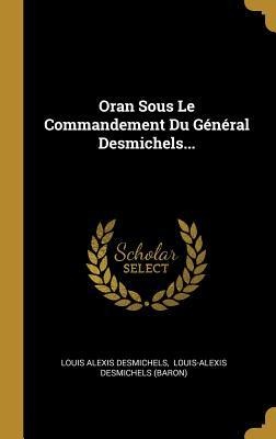 Oran Sous Le Commandement Du Général Desmichels... - Louis Alexis Desmichels