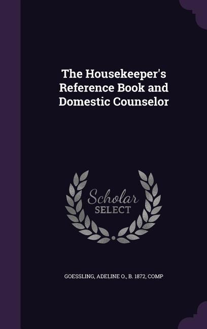 The Housekeeper's Reference Book and Domestic Counselor - 