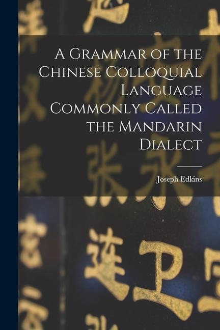 A Grammar of the Chinese Colloquial Language Commonly Called the Mandarin Dialect - Joseph Edkins