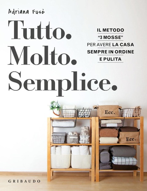 Tutto. Molto. Semplice. Il metodo «3 mosse» per avere la casa sempre in ordine e pulita - Adriana Fusè