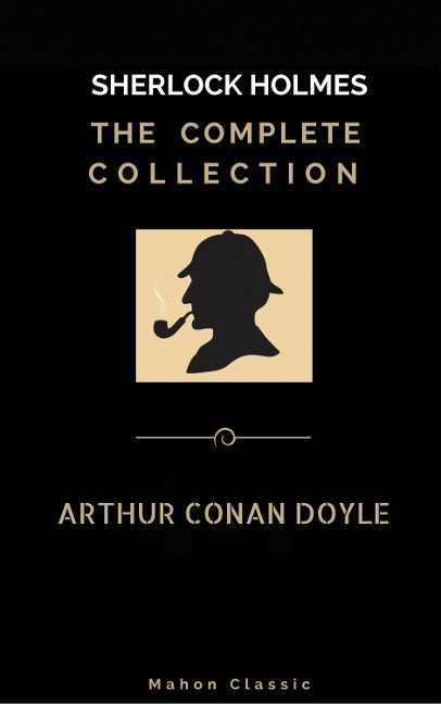 Sherlock Holmes: The Complete Collection  (Mahon Classics) - Arthur Conan Doyle, Golden Deer Classics