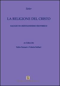 La religione del Cristo. Saggio di cristianesimo esoterico - Soter
