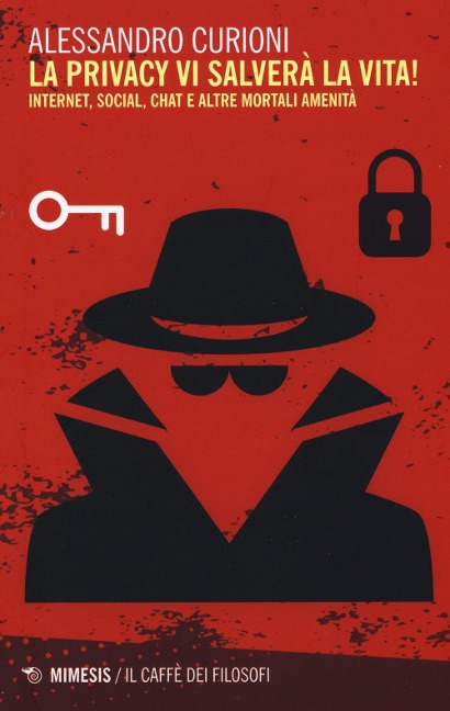 La privacy vi salverà la vita. Internet, social, chat e altre mortali amenità - Alessandro Curioni