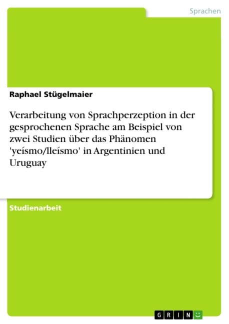 Verarbeitung von Sprachperzeption in der gesprochenen Sprache am Beispiel von zwei Studien über das Phänomen 'yeísmo/lleísmo' in Argentinien und Uruguay - Raphael Stügelmaier