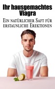 Ihr hausgemachtes Viagra - Ein natürlicher Saft für erstaunliche Erektionen - Laura and Javier