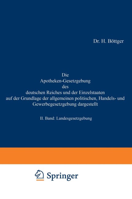 Die Apotheken-Gesetzgebung des deutschen Reiches und der Einzelstaaten auf der Grundlage der allgemeinen politischen, Handels- und Gewerbegesetzgebung dargestellt - H. Böttger