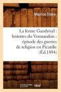Cover-Bild zum Titel 'La Ferme Gaudrival: Histoires Du Vermandois: Épisode Des Guerres de Religion En Picardie (Éd.1894)' von 'Maurice Thiéry'
