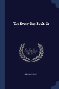 The Every-Day Book, Or - William Hone