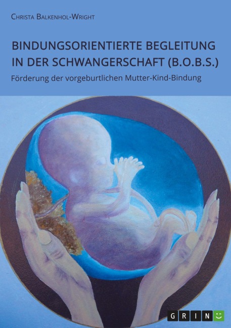 Bindungsorientierte Begleitung in der Schwangerschaft (B.O.B.S.). Förderung der vorgeburtlichen Mutter-Kind-Bindung - Christa Balkenhol-Wright