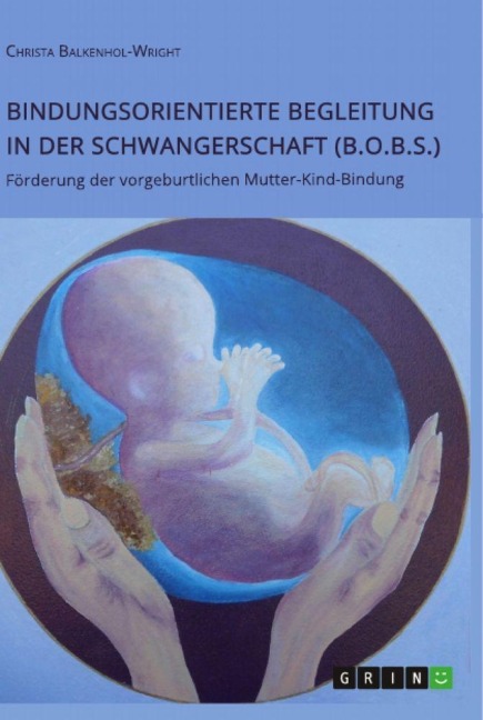 Bindungsorientierte Begleitung in der Schwangerschaft (B.O.B.S.). Förderung der vorgeburtlichen Mutter-Kind-Bindung - Christa Balkenhol-Wright