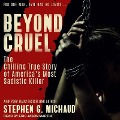 Beyond Cruel: The Chilling True Story of America's Most Sadistic Killer - Stephen G. Michaud