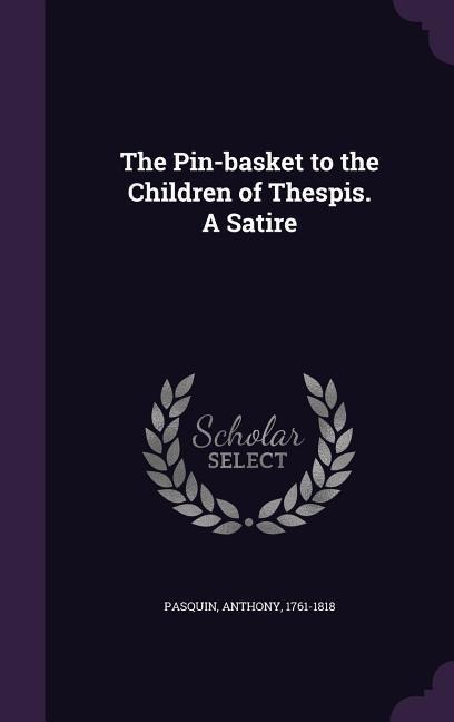 The Pin-Basket to the Children of Thespis. a Satire - Anthony Pasquin