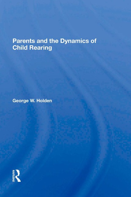 Parents And The Dynamics Of Child Rearing - George W Holden