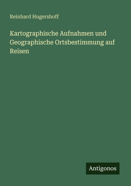 Kartographische Aufnahmen und Geographische Ortsbestimmung auf Reisen - Reinhard Hugershoff