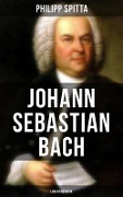 Johann Sebastian Bach: Leben und Werk - Philipp Spitta