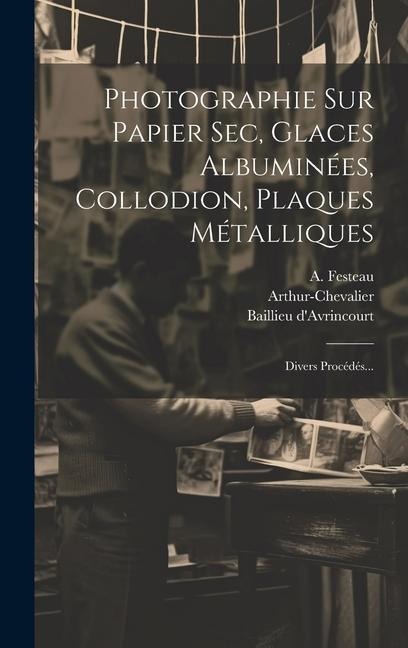 Photographie Sur Papier Sec, Glaces Albuminées, Collodion, Plaques Métalliques - Charles Chevalier, Baillieu D'Avrincourt, E. Bacot