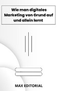 Cover-Bild zum Titel 'Wie man digitales Marketing von Grund auf und allein lernt' von 'Max Editorial'