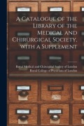 Cover-Bild zum Titel 'A Catalogue of the Library of the Medical and Chirurgical Society, With a Supplement' von ''