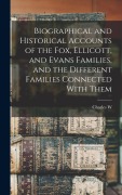 Cover-Bild zum Titel 'Biographical and Historical Accounts of the Fox, Ellicott, and Evans Families, and the Different Families Connected With Them' von 'Charles W Evans'