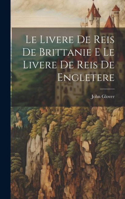 Le Livere de Reis de Brittanie E Le Livere de Reis de Engletere - John Glover