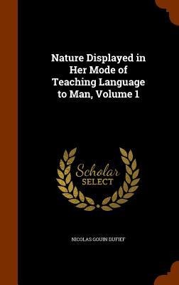 Nature Displayed in Her Mode of Teaching Language to Man, Volume 1 - Nicolas Gouin Dufief