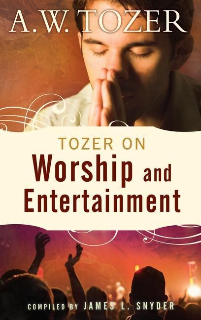 Tozer on Worship and Entertainment - A W Tozer