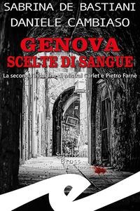 Genova. Scelte di sangue. La seconda indagine di Mistral Garlet e Pietro Farnè - Sabrina de Bastiani, Daniele Cambiaso