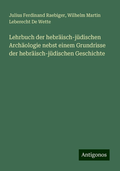 Lehrbuch der hebräisch-jüdischen Archäologie nebst einem Grundrisse der hebräisch-jüdischen Geschichte - Julius Ferdinand Raebiger, Wilhelm Martin Leberecht De Wette