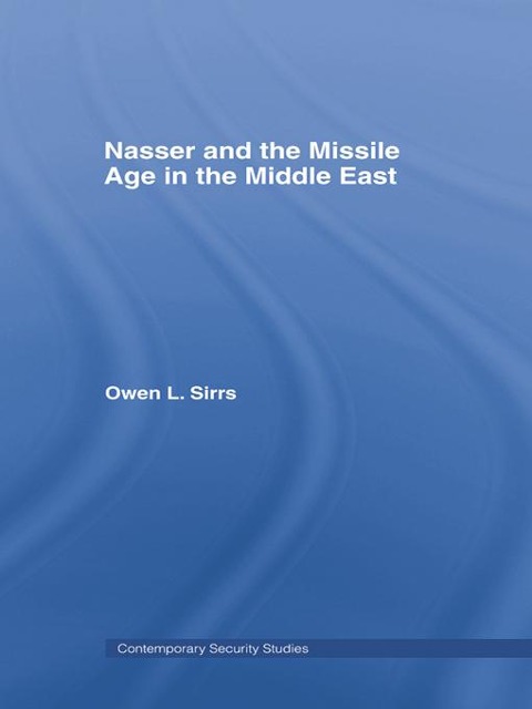 Nasser and the Missile Age in the Middle East - Owen L. Sirrs