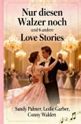Cover-Bild zum Titel 'Nur diesen Walzer noch und 6 andere Love Stories' von 'Sandy Palmer, Conny Walden, Leslie Garber'
