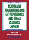 Persuasive Advertising for Entrepreneurs and Small Business Owners - William Winston, Jay P Granat
