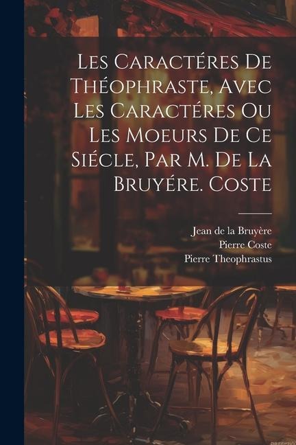 Les Caractéres De Théophraste, Avec Les Caractéres Ou Les Moeurs De Ce Siécle, Par M. De La Bruyére. Coste - Jean de la Bruyère, Pierre Theophrastus, Pierre Coste