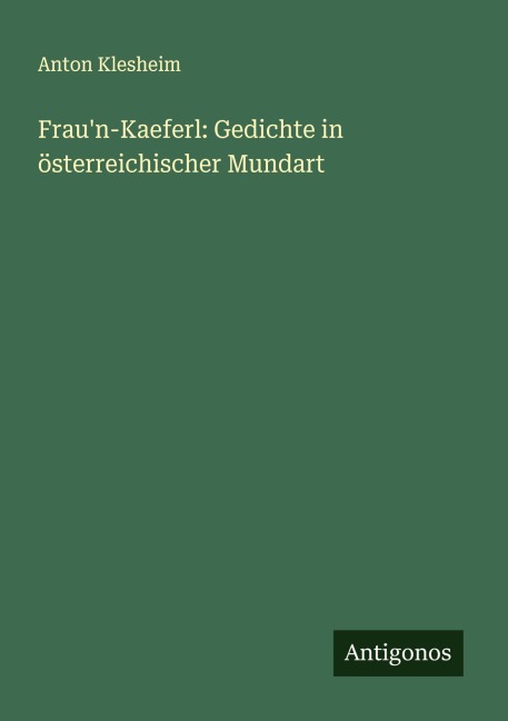 Frau'n-Kaeferl: Gedichte in österreichischer Mundart - Anton Klesheim